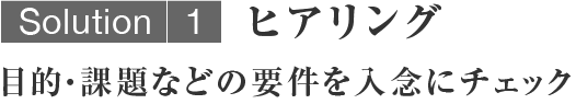 ヒアリング／目的・課題などの要件を入念にチェック