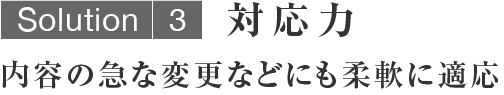 対応力／内容の急な変更などにも柔軟に適応