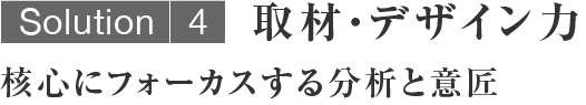 取材・デザイン力／核心にフォーカスする分析と意匠