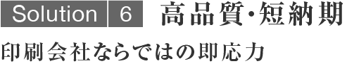 高品質・短納期／印刷会社ならではの即応力