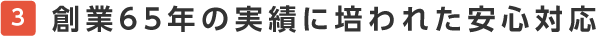 創業65年の実績に培われた安心対応